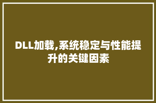 DLL加载,系统稳定与性能提升的关键因素