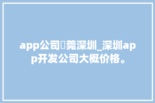 app公司東莞深圳_深圳app开发公司大概价格。 app公司東莞深圳_深圳app开发公司大概价格。 网站建设公司
