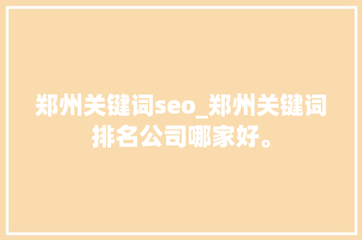 郑州关键词seo_郑州关键词排名公司哪家好。 郑州关键词seo_郑州关键词排名公司哪家好。 SEO关键词