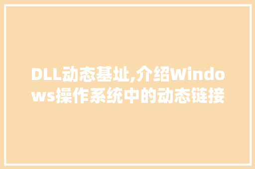 DLL动态基址,介绍Windows操作系统中的动态链接库奥秘