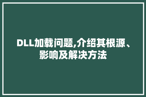 DLL加载问题,介绍其根源、影响及解决方法