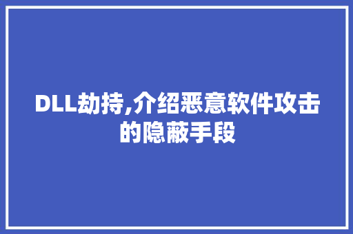 DLL劫持,介绍恶意软件攻击的隐蔽手段