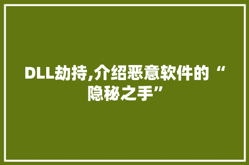 DLL劫持,介绍恶意软件的“隐秘之手”