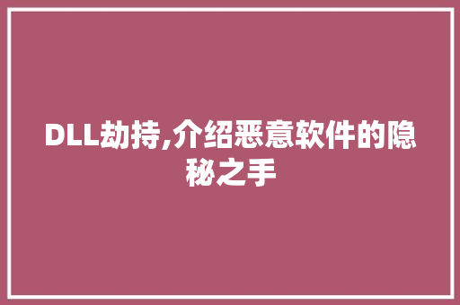 DLL劫持,介绍恶意软件的隐秘之手