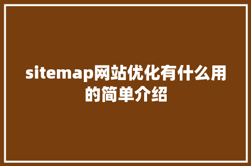 sitemap网站优化有什么用的简单介绍 sitemap网站优化有什么用的简单介绍 搜狗SEO