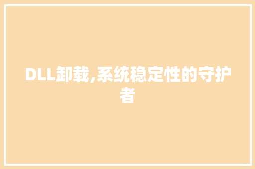 DLL卸载,系统稳定性的守护者