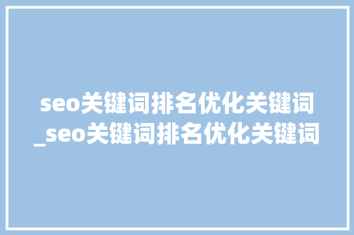 seo关键词排名优化关键词_seo关键词排名优化关键词怎么排。 seo关键词排名优化关键词_seo关键词排名优化关键词怎么排。 SEO关键词