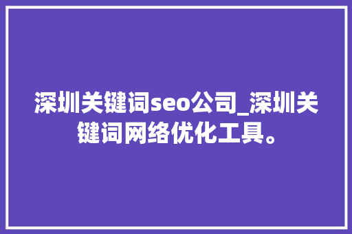 深圳关键词seo公司_深圳关键词网络优化工具。 深圳关键词seo公司_深圳关键词网络优化工具。 SEO关键词