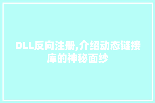 DLL反向注册,介绍动态链接库的神秘面纱 网站建设公司