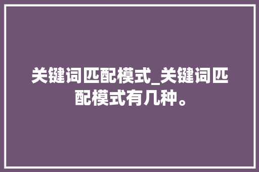 关键词匹配模式_关键词匹配模式有几种。 关键词匹配模式_关键词匹配模式有几种。 SEO关键词