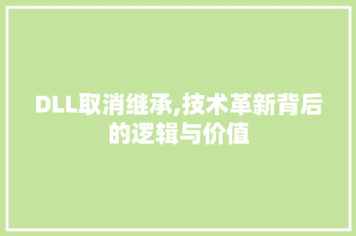 DLL取消继承,技术革新背后的逻辑与价值