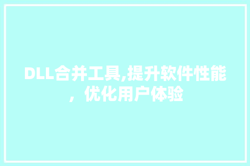 DLL合并工具,提升软件性能，优化用户体验