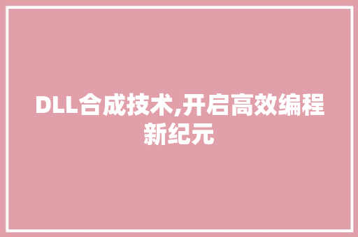 DLL合成技术,开启高效编程新纪元