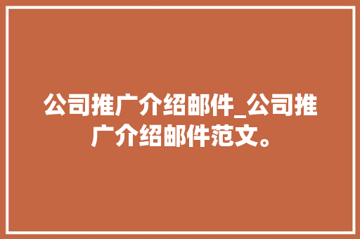 公司推广介绍邮件_公司推广介绍邮件范文。 公司推广介绍邮件_公司推广介绍邮件范文。 网站建设公司