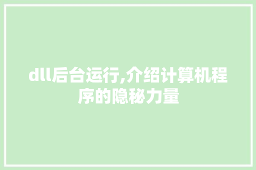dll后台运行,介绍计算机程序的隐秘力量