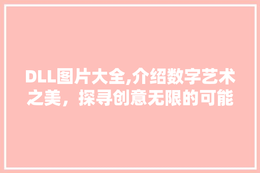 DLL图片大全,介绍数字艺术之美，探寻创意无限的可能性 神马SEO