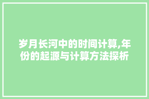 岁月长河中的时间计算,年份的起源与计算方法探析 网站建设公司