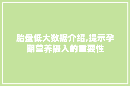 胎盘低大数据介绍,提示孕期营养摄入的重要性 神马SEO