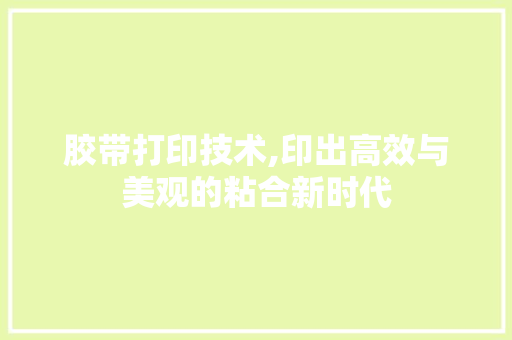 胶带打印技术,印出高效与美观的粘合新时代