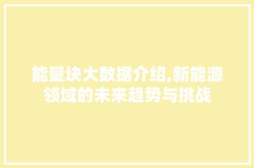 能量块大数据介绍,新能源领域的未来趋势与挑战