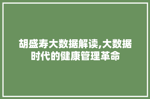 胡盛寿大数据解读,大数据时代的健康管理革命
