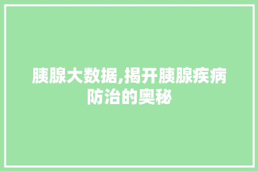 胰腺大数据,揭开胰腺疾病防治的奥秘 百度SEO