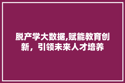 脱产学大数据,赋能教育创新，引领未来人才培养 必应SEO