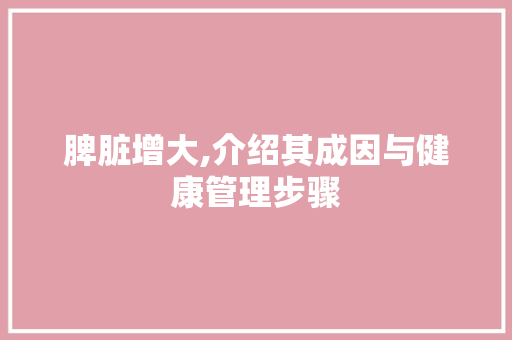 脾脏增大,介绍其成因与健康管理步骤