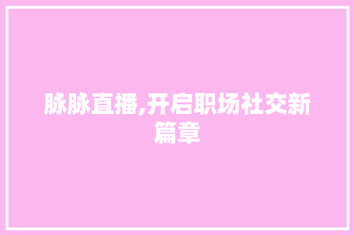 脉脉直播,开启职场社交新篇章