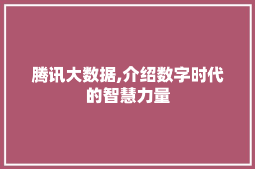 腾讯大数据,介绍数字时代的智慧力量