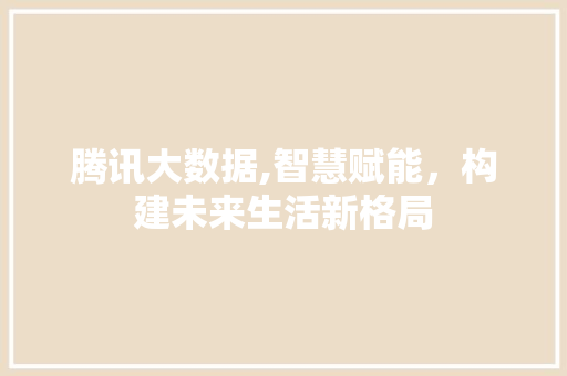 腾讯大数据,智慧赋能，构建未来生活新格局