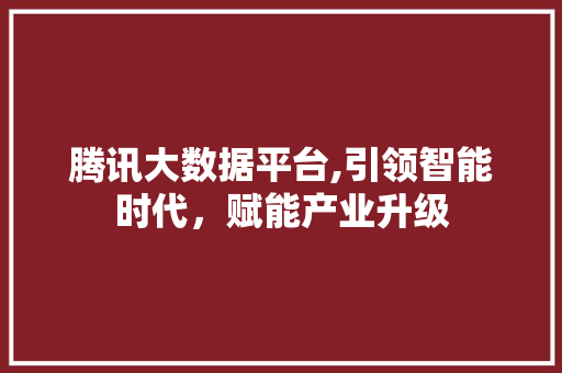 腾讯大数据平台,引领智能时代，赋能产业升级