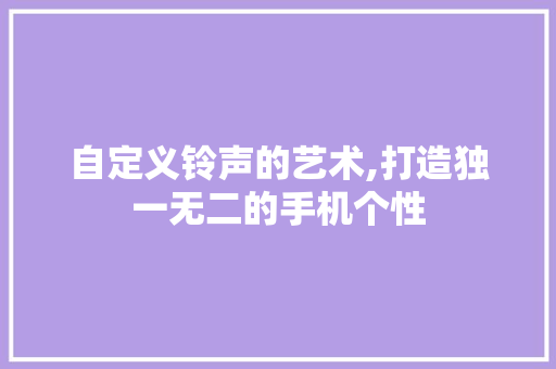 自定义铃声的艺术,打造独一无二的手机个性