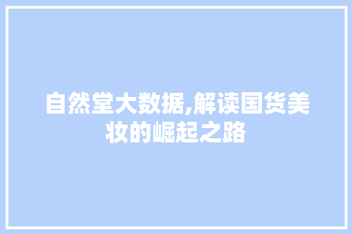 自然堂大数据,解读国货美妆的崛起之路