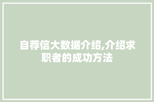 自荐信大数据介绍,介绍求职者的成功方法