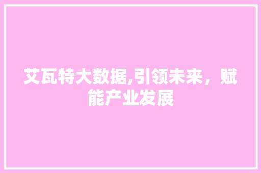 艾瓦特大数据,引领未来，赋能产业发展