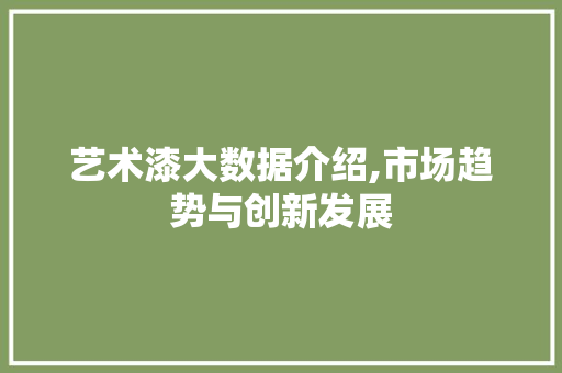 艺术漆大数据介绍,市场趋势与创新发展