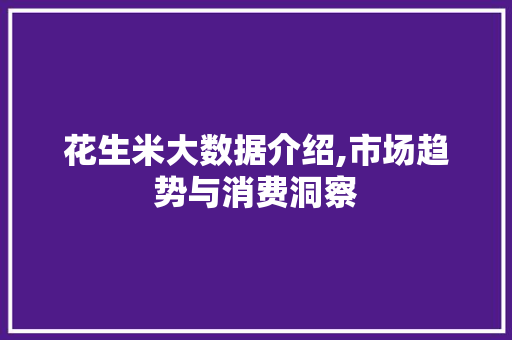 花生米大数据介绍,市场趋势与消费洞察 SEO关键词