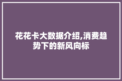 花花卡大数据介绍,消费趋势下的新风向标