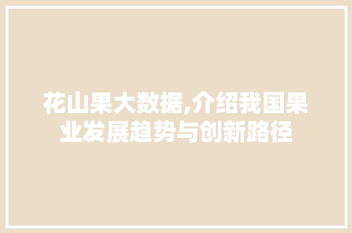 花山果大数据,介绍我国果业发展趋势与创新路径 百度SEO