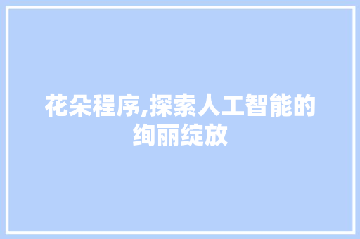 花朵程序,探索人工智能的绚丽绽放 网站建设公司