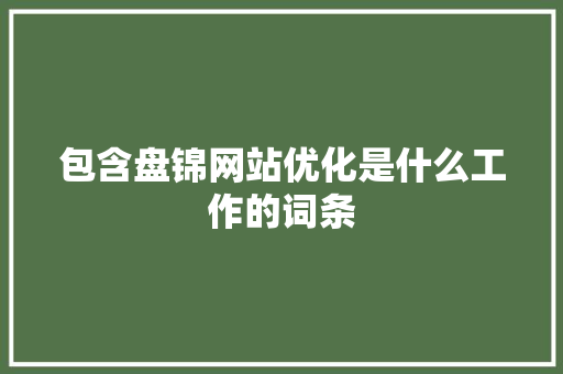 包含盘锦网站优化是什么工作的词条 包含盘锦网站优化是什么工作的词条 必应SEO