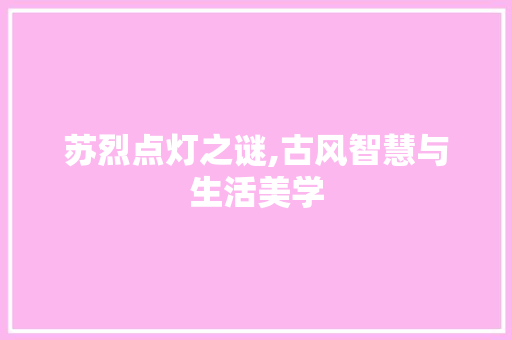 苏烈点灯之谜,古风智慧与生活美学