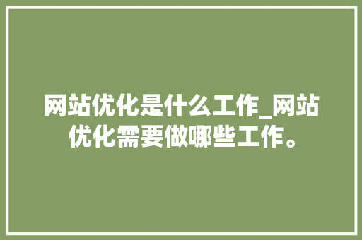 网站优化是什么工作_网站优化需要做哪些工作。