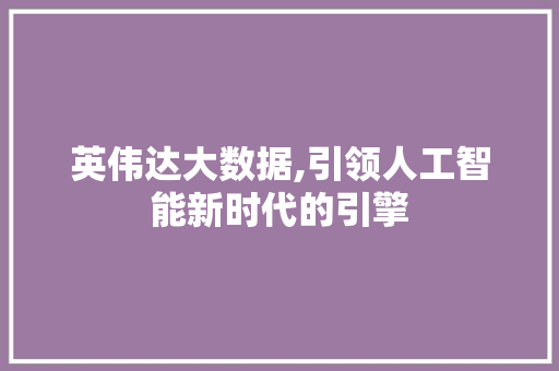 英伟达大数据,引领人工智能新时代的引擎