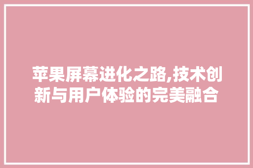 苹果屏幕进化之路,技术创新与用户体验的完美融合