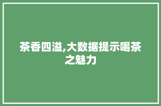 茶香四溢,大数据提示喝茶之魅力