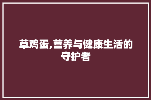 草鸡蛋,营养与健康生活的守护者