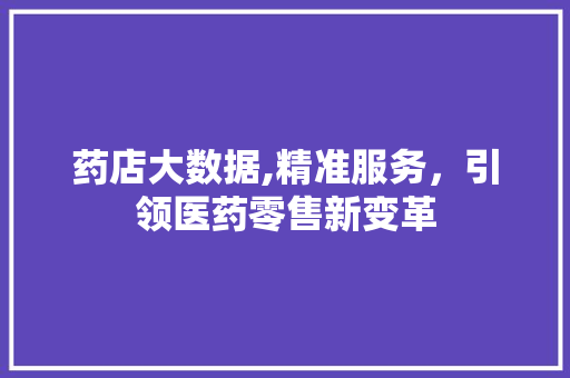 药店大数据,精准服务，引领医药零售新变革