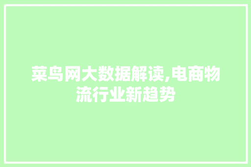 菜鸟网大数据解读,电商物流行业新趋势